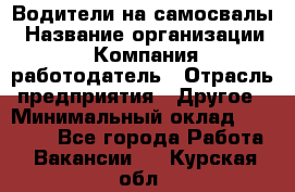 Водители на самосвалы › Название организации ­ Компания-работодатель › Отрасль предприятия ­ Другое › Минимальный оклад ­ 45 000 - Все города Работа » Вакансии   . Курская обл.